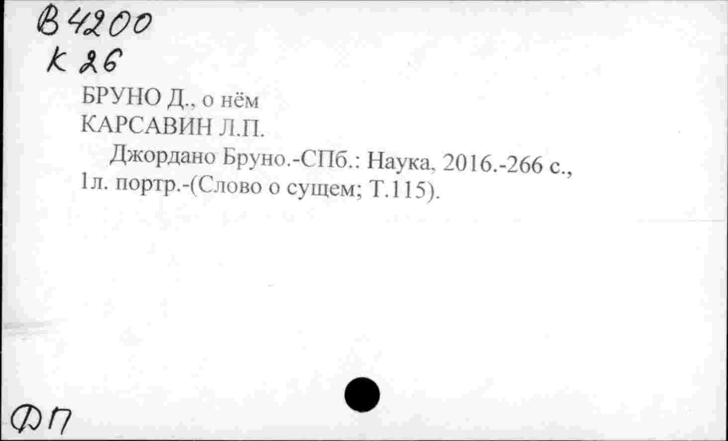 ﻿<№оо
к
БРУНО Д., о нём
КАРСАВИН Л.П.
Джордано Бруно.-СПб.: Наука, 2016.-266 с., 1л. портр.-(Слово о сущем; Т.115).